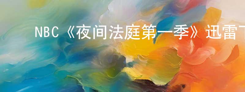 ﻿卞锦云发布﻿NBC《夜间法庭第一季》迅雷下载/在线观看/百度云-都市/情感-美剧天堂